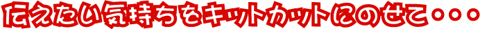 伝えたい気持ちをキットカットにのせて・・・